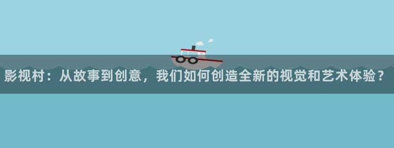 青苹果影院高清电视剧免费观看：影视村：从故事到创意，我们如何创造全新的视觉和艺术体验？