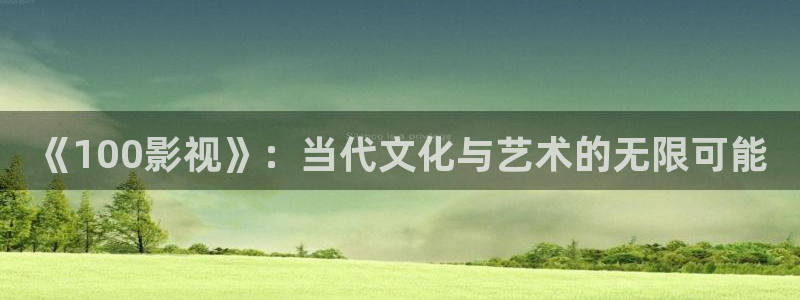 电影青苹果在线观看：《100影视》：当代文化与艺术的无限可能